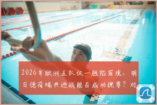 2026年欧洲五队仅一胜陷窘境,明日德荷瑞典迎战能否成功挽尊?对手海地是否真是“鱼腩”球队