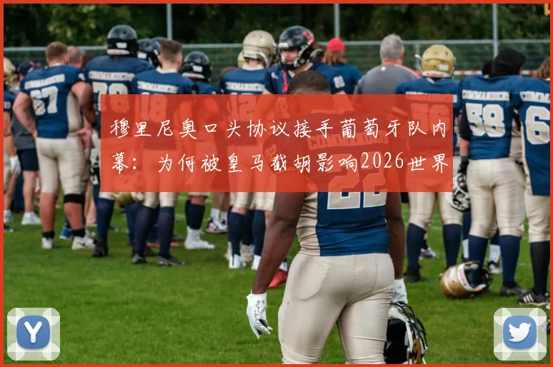 穆里尼奥口头协议接手葡萄牙队内幕:为何被皇马截胡影响2026世界杯布局?