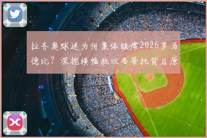 拉齐奥球迷为何集体缺席2026罗马德比？深挖横幅抗议洛蒂托背后原因与最新矛盾进展