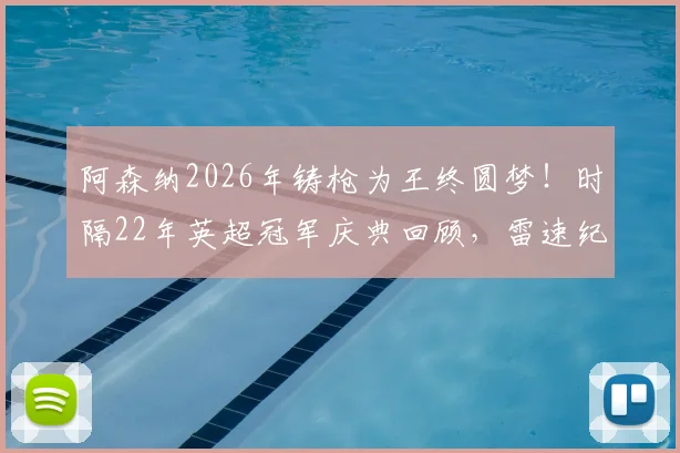 阿森纳2026年铸枪为王终圆梦！时隔22年英超冠军庆典回顾，雷速纪念海报引爆枪迷圈