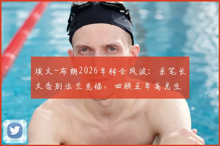 埃文-布朗2026年转会风波：亲笔长文告别法兰克福，回顾五年高光生涯与球迷感人互动，附未来去向分析