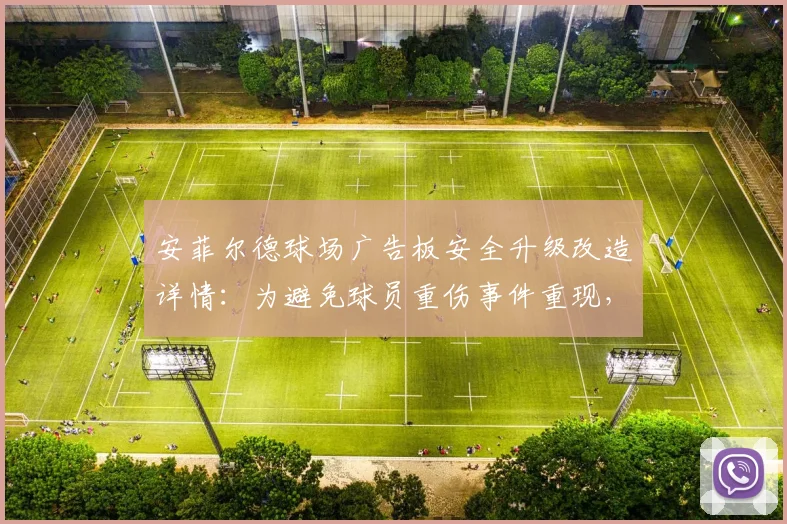 安菲尔德球场广告板安全升级改造详情：为避免球员重伤事件重现，利物浦官方公布2026年新方案