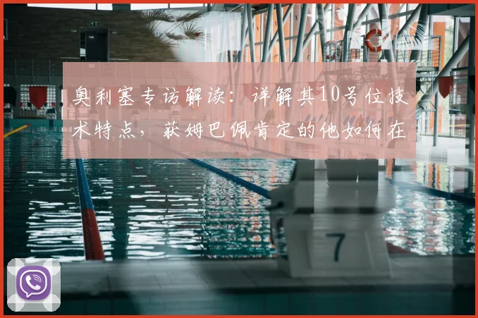 奥利塞专访解读：详解其10号位技术特点，获姆巴佩肯定的他如何在2026法国队立足？