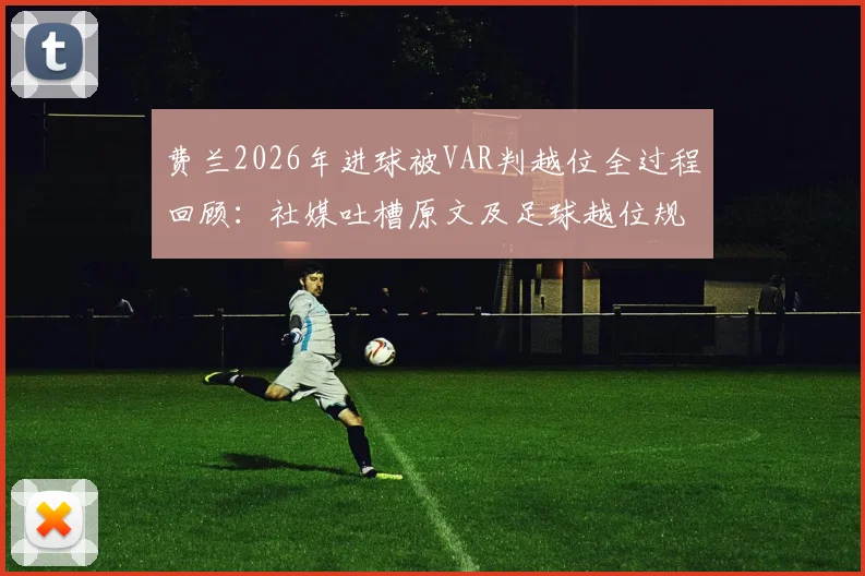 费兰2026年进球被VAR判越位全过程回顾：社媒吐槽原文及足球越位规则深度探讨
