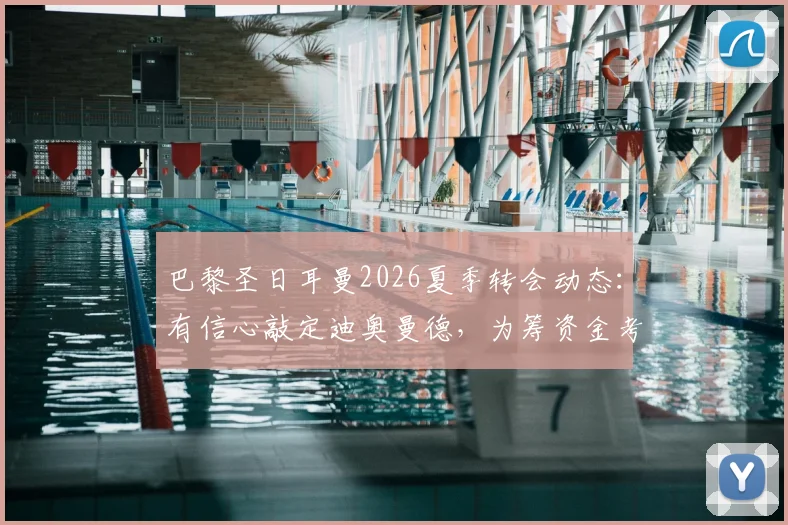 巴黎圣日耳曼2026夏季转会动态:有信心敲定迪奥曼德,为筹资金考虑出售巴尔科拉