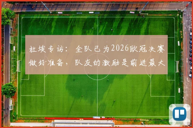 杜埃专访:全队已为2026欧冠决赛做好准备,队友的激励是前进最大动力