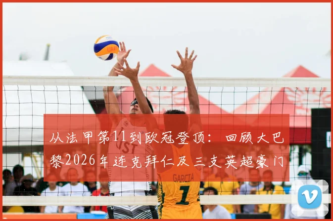 从法甲第11到欧冠登顶:回顾大巴黎2026年连克拜仁及三支英超豪门的夺冠奇迹