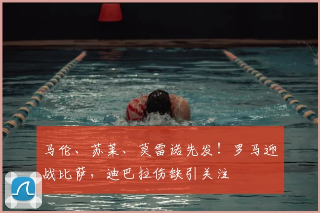 马伦、苏莱、莫雷诺先发!罗马迎战比萨,迪巴拉伤缺引关注