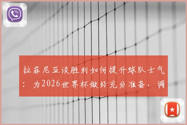 拉菲尼亚谈胜利如何提升球队士气：为2026世界杯做好充分准备，调整至最佳竞技状态