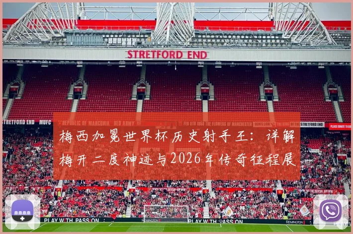 梅西加冕世界杯历史射手王：详解梅开二度神迹与2026年传奇征程展望