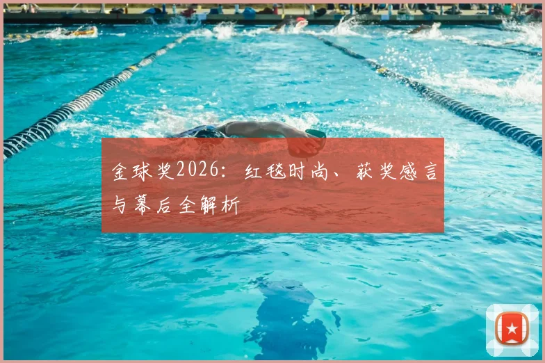 金球奖2026：红毯时尚、获奖感言与幕后全解析