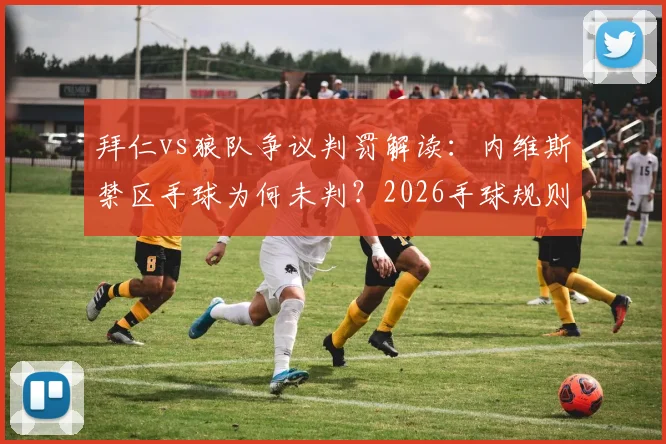 拜仁vs狼队争议判罚解读：内维斯禁区手球为何未判？2026手球规则详细分析与球迷观点汇总