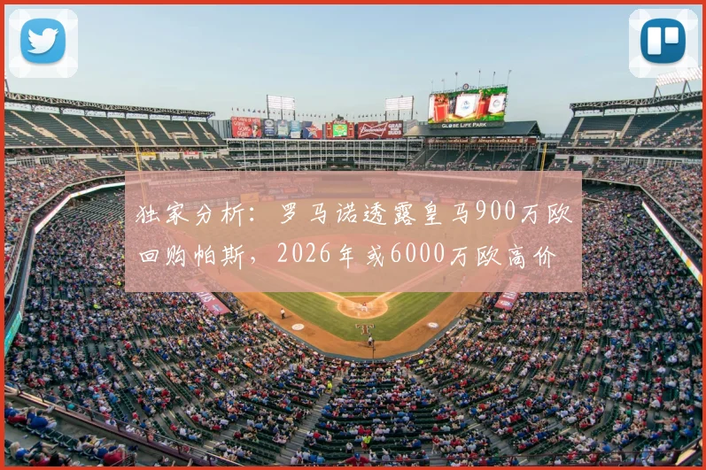 独家分析：罗马诺透露皇马900万欧回购帕斯，2026年或6000万欧高价转卖意乙科莫