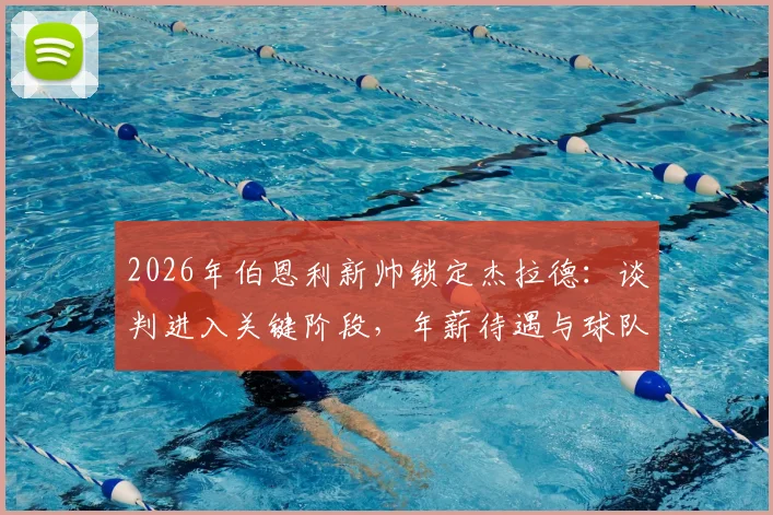 2026年伯恩利新帅锁定杰拉德:谈判进入关键阶段,年薪待遇与球队重建计划成焦点