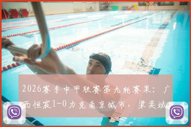 2026赛季中甲联赛第九轮赛果:广西恒宸1-0力克南京城市,梁奕斌攻入关键进球制胜