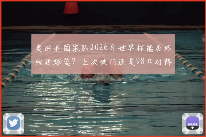 奥地利国家队2026年世界杯能否终结进球荒？上次破门还是98年对阵意大利，历史回顾与前景分析
