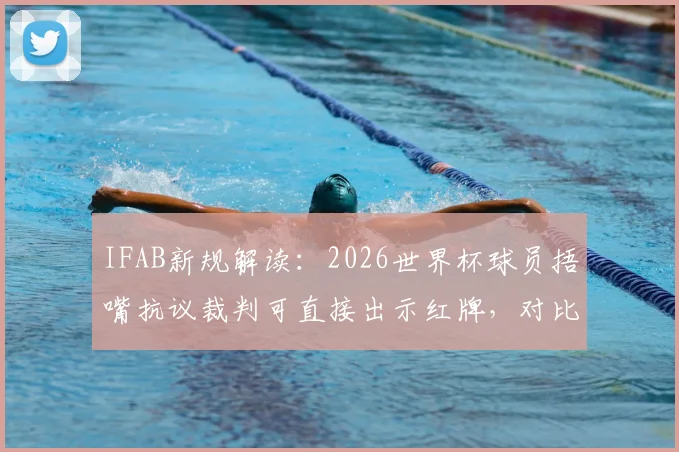 IFAB新规解读：2026世界杯球员捂嘴抗议裁判可直接出示红牌，对比赛有何影响？