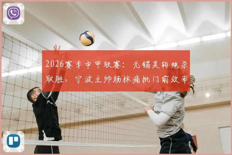 2026赛季中甲联赛：无锡吴钩绝杀取胜，宁波主帅杨林痛批门前效率，称浪费良机必遭惩罚