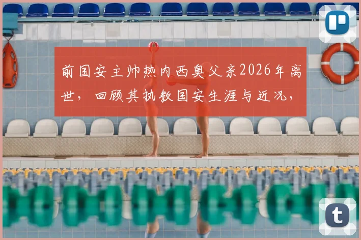前国安主帅热内西奥父亲2026年离世，回顾其执教国安生涯与近况，球迷深情悼念