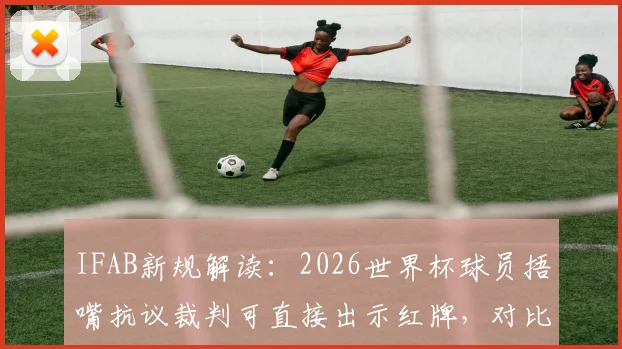 IFAB新规解读:2026世界杯球员捂嘴抗议裁判可直接出示红牌,对比赛有何影响?